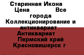 Старинная Икона 0 › Цена ­ 10 000 - Все города Коллекционирование и антиквариат » Антиквариат   . Пермский край,Красновишерск г.